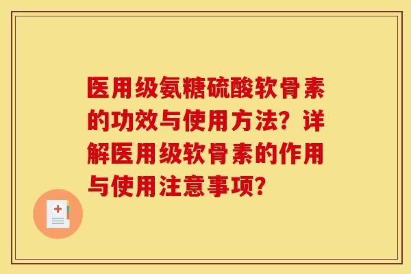医用级氨糖硫酸软骨素的功效与使用方法?详解医用级软骨素的作用与使用注意事项? 医用级氨糖硫酸软骨素的功效与使用方法?详解医用级软骨素的作用与使用注意事项?
