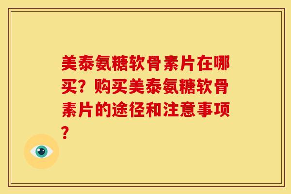 美泰氨糖软骨素片在哪买？购买美泰氨糖软骨素片的途径和注意事项？