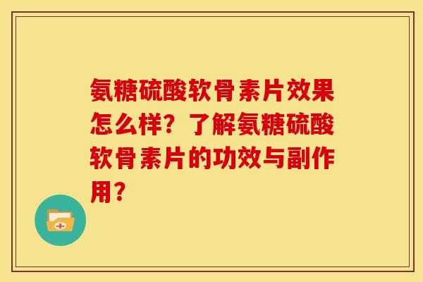 氨糖硫酸软骨素片效果怎么样?了解氨糖硫酸软骨素片的功效与副作用? 氨糖硫酸软骨素片效果怎么样?了解氨糖硫酸软骨素片的功效与副作用?