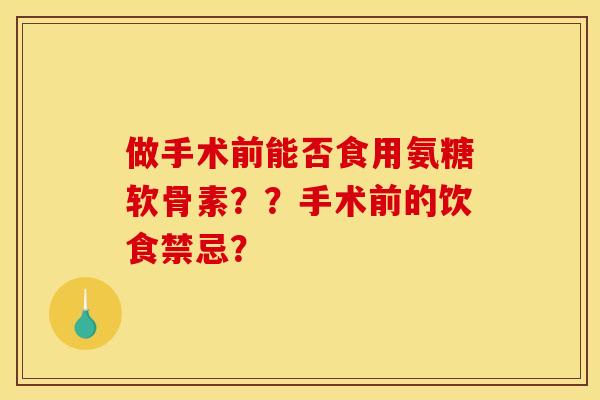 做手术前能否食用氨糖软骨素？？手术前的饮食禁忌？