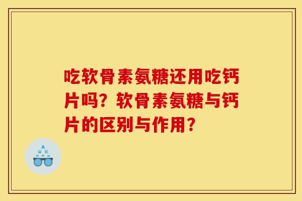 吃软骨素氨糖还用吃钙片吗?软骨素氨糖与钙片的区别与作用? 吃软骨素氨糖还用吃钙片吗?软骨素氨糖与钙片的区别与作用?
