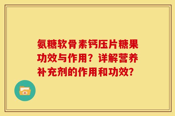 氨糖软骨素钙压片糖果功效与作用?详解营养补充剂的作用和功效? 氨糖软骨素钙压片糖果功效与作用?详解营养补充剂的作用和功效?
