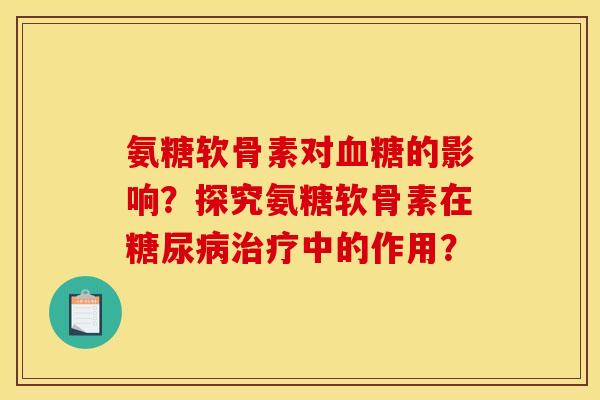 氨糖软骨素对的影响?探究氨糖软骨素在中的作用? 氨糖软骨素对的影响?探究氨糖软骨素在中的作用?