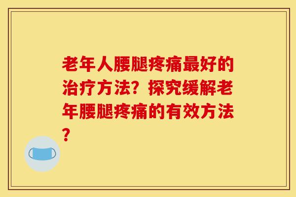 老年人腰腿好的方法?探究缓解老年腰腿的有效方法? 老年人腰腿好的方法?探究缓解老年腰腿的有效方法?