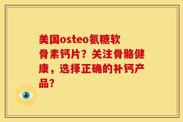 美国osteo氨糖软骨素钙片?关注骨骼健康,选择正确的补钙产品? 美国osteo氨糖软骨素钙片?关注骨骼健康,选择正确的补钙产品?