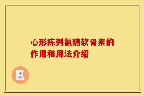 心形陈列氨糖软骨素的作用和用法介绍 心形陈列氨糖软骨素的作用和用法介绍