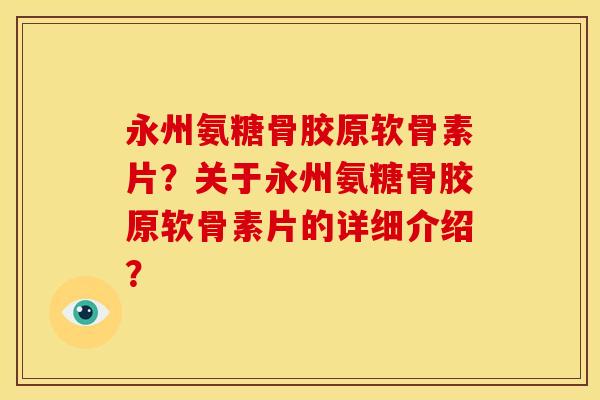 永州氨糖骨胶原软骨素片？关于永州氨糖骨胶原软骨素片的详细介绍？