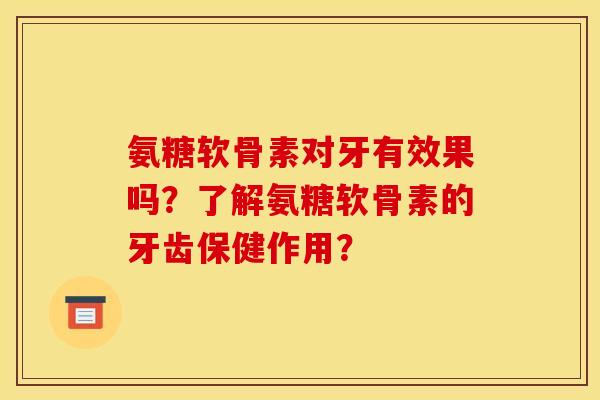 氨糖软骨素对牙有效果吗?了解氨糖软骨素的牙齿保健作用? 氨糖软骨素对牙有效果吗?了解氨糖软骨素的牙齿保健作用?