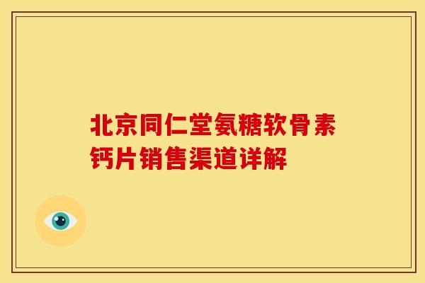 北京同仁堂氨糖软骨素钙片销售渠道详解