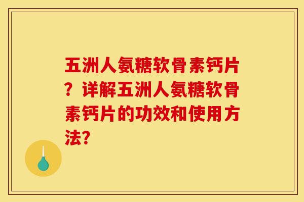 五洲人氨糖软骨素钙片?详解五洲人氨糖软骨素钙片的功效和使用方法? 五洲人氨糖软骨素钙片?详解五洲人氨糖软骨素钙片的功效和使用方法?