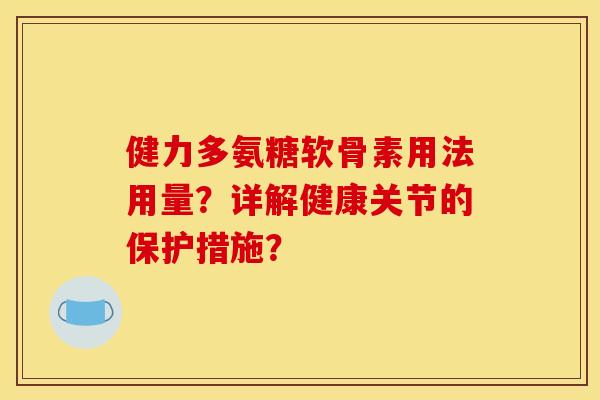 健力多氨糖软骨素用法用量？详解健康关节的保护措施？