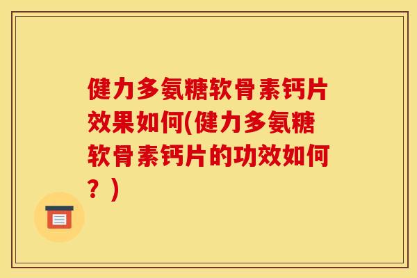 健力多氨糖软骨素钙片效果如何(健力多氨糖软骨素钙片的功效如何？)