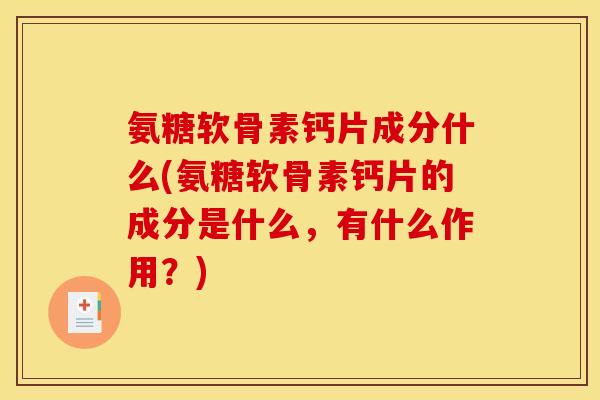 氨糖软骨素钙片成分什么(氨糖软骨素钙片的成分是什么,有什么作用?) 氨糖软骨素钙片成分什么(氨糖软骨素钙片的成分是什么,有什么作用?)