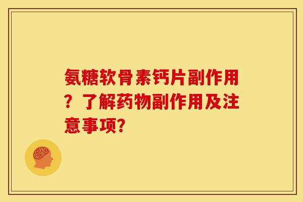 氨糖软骨素钙片副作用？了解副作用及注意事项？