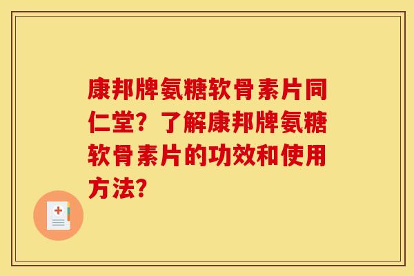 康邦牌氨糖软骨素片同仁堂?了解康邦牌氨糖软骨素片的功效和使用方法? 康邦牌氨糖软骨素片同仁堂?了解康邦牌氨糖软骨素片的功效和使用方法?