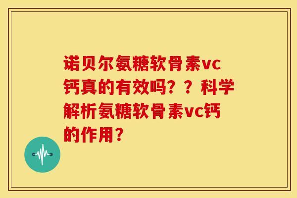 诺贝尔氨糖软骨素vc钙真的有效吗？？科学解析氨糖软骨素vc钙的作用？