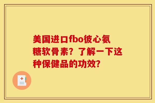 美国进口fbo彼心氨糖软骨素?了解一下这种保健品的功效? 美国进口fbo彼心氨糖软骨素?了解一下这种保健品的功效?