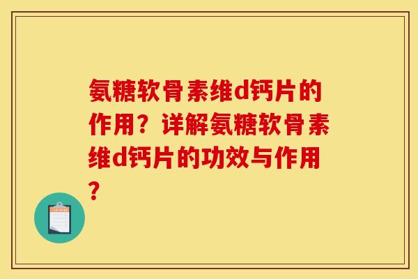 氨糖软骨素维d钙片的作用?详解氨糖软骨素维d钙片的功效与作用? 氨糖软骨素维d钙片的作用?详解氨糖软骨素维d钙片的功效与作用?