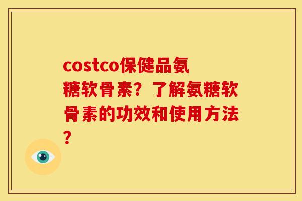 costco保健品氨糖软骨素?了解氨糖软骨素的功效和使用方法? costco保健品氨糖软骨素?了解氨糖软骨素的功效和使用方法?