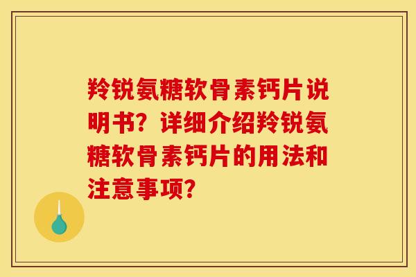 羚锐氨糖软骨素钙片说明书?详细介绍羚锐氨糖软骨素钙片的用法和注意事项? 羚锐氨糖软骨素钙片说明书?详细介绍羚锐氨糖软骨素钙片的用法和注意事项?