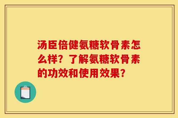 汤臣倍健氨糖软骨素怎么样？了解氨糖软骨素的功效和使用效果？