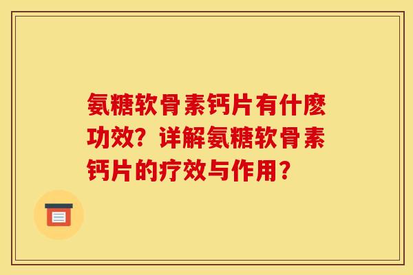氨糖软骨素钙片有什麽功效？详解氨糖软骨素钙片的疗效与作用？