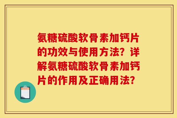 氨糖硫酸软骨素加钙片的功效与使用方法?详解氨糖硫酸软骨素加钙片的作用及正确用法? 氨糖硫酸软骨素加钙片的功效与使用方法?详解氨糖硫酸软骨素加钙片的作用及正确用法?