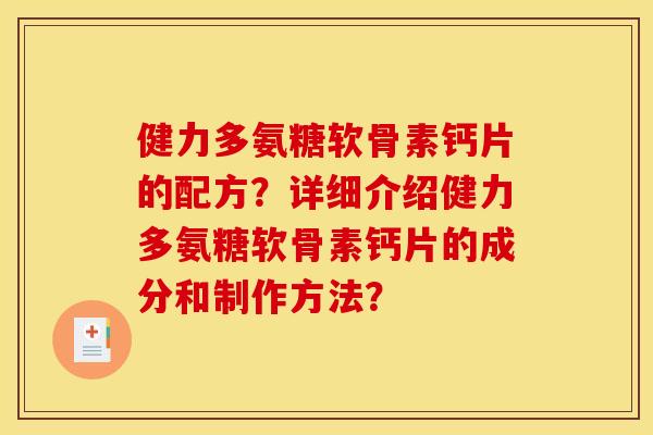 健力多氨糖软骨素钙片的配方？详细介绍健力多氨糖软骨素钙片的成分和制作方法？