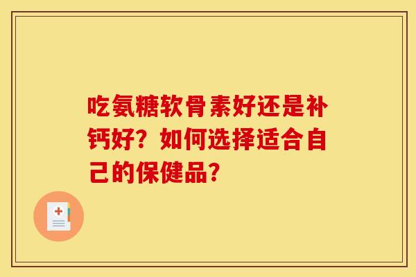 吃氨糖软骨素好还是补钙好？如何选择适合自己的保健品？