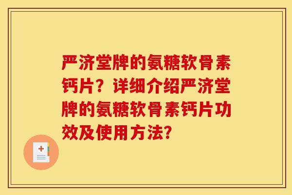 严济堂牌的氨糖软骨素钙片?详细介绍严济堂牌的氨糖软骨素钙片功效及使用方法? 严济堂牌的氨糖软骨素钙片?详细介绍严济堂牌的氨糖软骨素钙片功效及使用方法?
