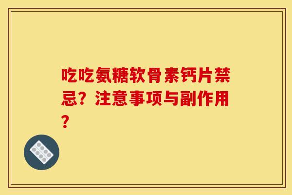 吃吃氨糖软骨素钙片禁忌?注意事项与副作用? 吃吃氨糖软骨素钙片禁忌?注意事项与副作用?