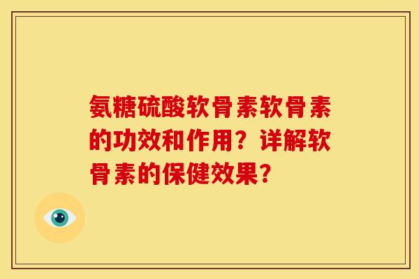 氨糖硫酸软骨素软骨素的功效和作用？详解软骨素的保健效果？