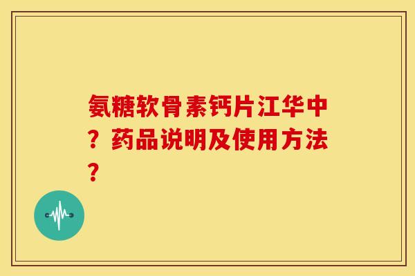 氨糖软骨素钙片江华中？药品说明及使用方法？
