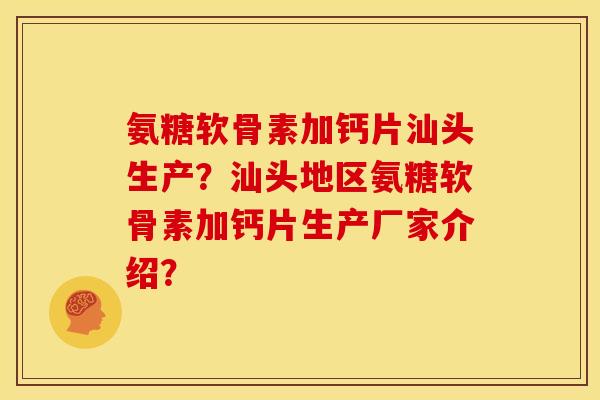 氨糖软骨素加钙片汕头生产?汕头地区氨糖软骨素加钙片生产厂家介绍? 氨糖软骨素加钙片汕头生产?汕头地区氨糖软骨素加钙片生产厂家介绍?