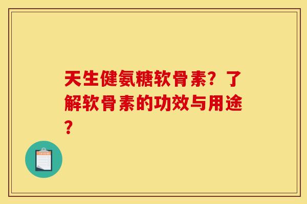 天生健氨糖软骨素?了解软骨素的功效与用途? 天生健氨糖软骨素?了解软骨素的功效与用途?