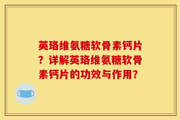 英珞维氨糖软骨素钙片?详解英珞维氨糖软骨素钙片的功效与作用? 英珞维氨糖软骨素钙片?详解英珞维氨糖软骨素钙片的功效与作用?