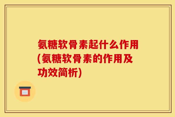 氨糖软骨素起什么作用(氨糖软骨素的作用及功效简析) 氨糖软骨素起什么作用(氨糖软骨素的作用及功效简析)
