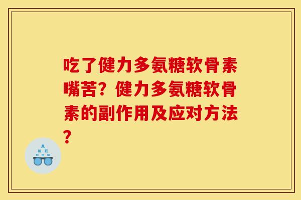 吃了健力多氨糖软骨素嘴苦？健力多氨糖软骨素的副作用及应对方法？