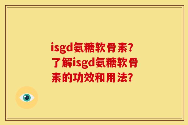 isgd氨糖软骨素？了解isgd氨糖软骨素的功效和用法？