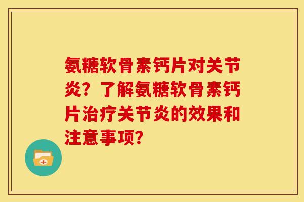 氨糖软骨素钙片对?了解氨糖软骨素钙片的效果和注意事项? 氨糖软骨素钙片对?了解氨糖软骨素钙片的效果和注意事项?