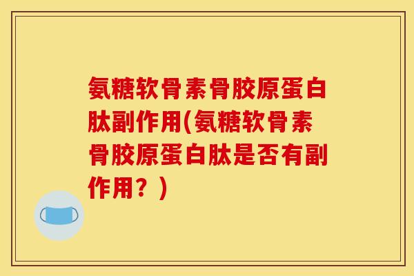 氨糖软骨素骨胶原蛋白肽副作用(氨糖软骨素骨胶原蛋白肽是否有副作用?) 氨糖软骨素骨胶原蛋白肽副作用(氨糖软骨素骨胶原蛋白肽是否有副作用?)