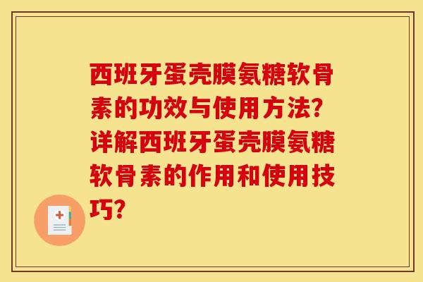 西班牙蛋壳膜氨糖软骨素的功效与使用方法？详解西班牙蛋壳膜氨糖软骨素的作用和使用技巧？