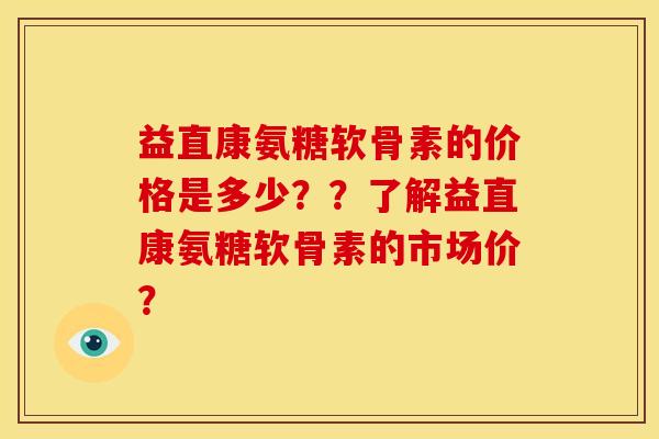 益直康氨糖软骨素的价格是多少??了解益直康氨糖软骨素的市场价? 益直康氨糖软骨素的价格是多少??了解益直康氨糖软骨素的市场价?