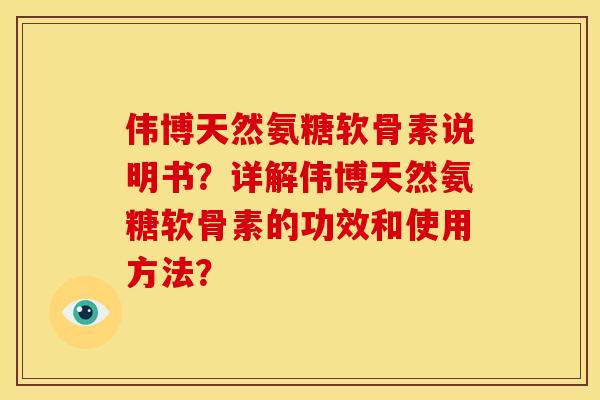 伟博天然氨糖软骨素说明书?详解伟博天然氨糖软骨素的功效和使用方法? 伟博天然氨糖软骨素说明书?详解伟博天然氨糖软骨素的功效和使用方法?