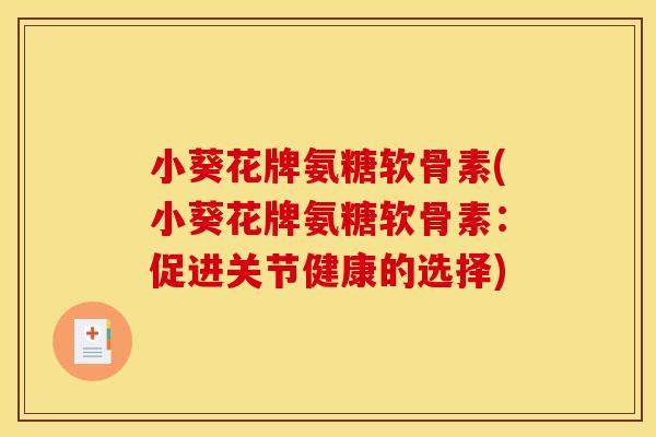 小葵花牌氨糖软骨素(小葵花牌氨糖软骨素:促进关节健康的选择) 小葵花牌氨糖软骨素(小葵花牌氨糖软骨素:促进关节健康的选择)
