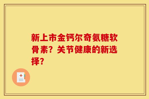 新上市金钙尔奇氨糖软骨素?关节健康的新选择? 新上市金钙尔奇氨糖软骨素?关节健康的新选择?