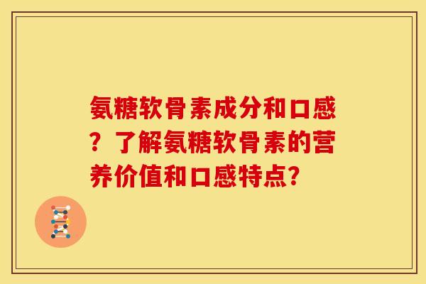 氨糖软骨素成分和口感？了解氨糖软骨素的营养价值和口感特点？