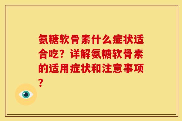 氨糖软骨素什么症状适合吃?详解氨糖软骨素的适用症状和注意事项? 氨糖软骨素什么症状适合吃?详解氨糖软骨素的适用症状和注意事项?