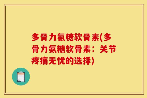 多骨力氨糖软骨素(多骨力氨糖软骨素:关节无忧的选择) 多骨力氨糖软骨素(多骨力氨糖软骨素:关节无忧的选择)
