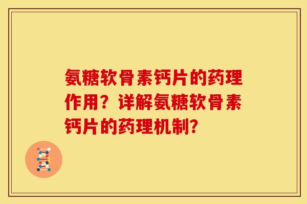 氨糖软骨素钙片的药理作用?详解氨糖软骨素钙片的药理机制? 氨糖软骨素钙片的药理作用?详解氨糖软骨素钙片的药理机制?